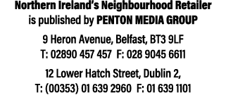 Northern Ireland’s Neighbourhood Retailer is published by Penton Media Group 9 Heron Avenue, Belfast, BT3 9LF T: 0289...