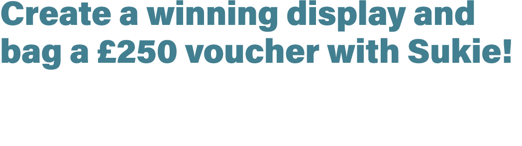 Create a winning display and bag a £250 voucher with Sukie!