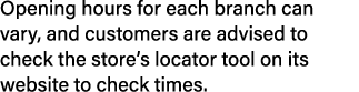Opening hours for each branch can vary, and customers are advised to check the store’s locator tool on its website to...