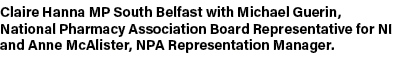 Claire Hanna MP South Belfast with Michael Guerin, National Pharmacy Association Board Representative for NI and Anne...