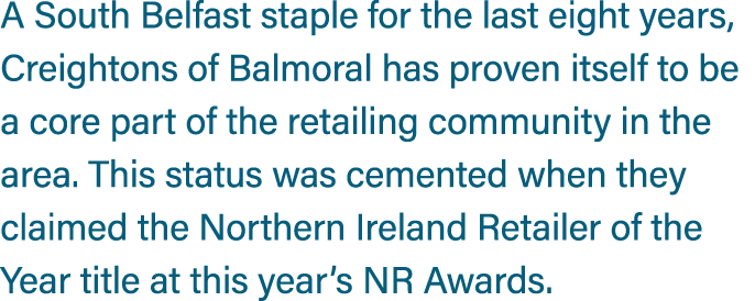 A South Belfast staple for the last eight years, Creightons of Balmoral has proven itself to be a core part of the re...