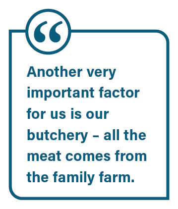 Another very important factor for us is our butchery – all the meat comes from the family farm