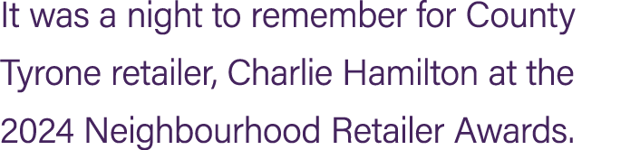 It was a night to remember for County Tyrone retailer, Charlie Hamilton at the 2024 Neighbourhood Retailer Awards.