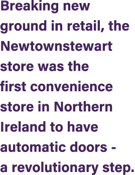 Breaking new ground in retail, the Newtownstewart store was the first convenience store in Northern Ireland to have a...