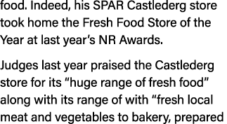 food. Indeed, his SPAR Castlederg store took home the Fresh Food Store of the Year at last year’s NR Awards. Judges l...