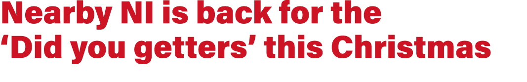 Nearby NI is back for the ‘Did you getters’ this Christmas
