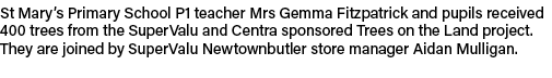 St Mary’s Primary School P1 teacher Mrs Gemma Fitzpatrick and pupils received 400 trees from the SuperValu and Centra...