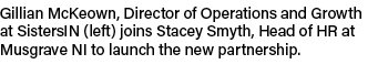 Gillian McKeown, Director of Operations and Growth at SistersIN (left) joins Stacey Smyth, Head of HR at Musgrave NI ...