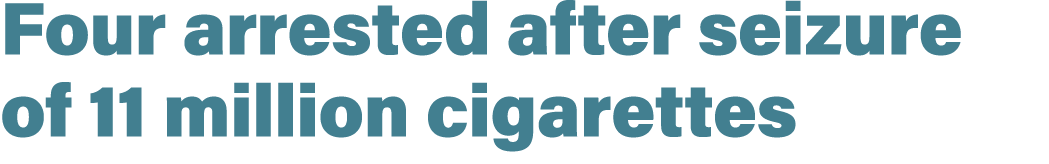 Four arrested after seizure of 11 million cigarettes
