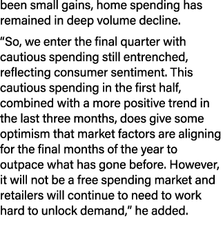 been small gains, home spending has remained in deep volume decline. “So, we enter the final quarter with cautious sp...