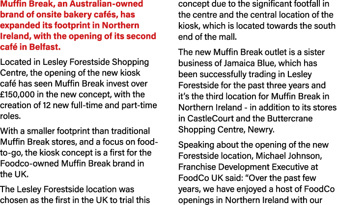 Muffin Break, an Australian owned brand of onsite bakery caf s, has expanded its footprint in Northern Ireland, with ...