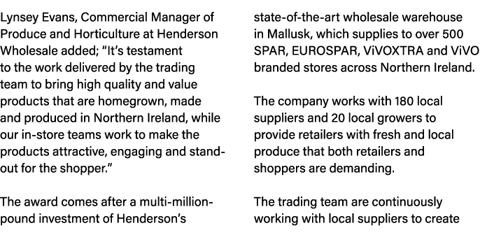 Lynsey Evans, Commercial Manager of Produce and Horticulture at Henderson Wholesale added; “It’s testament to the wor...