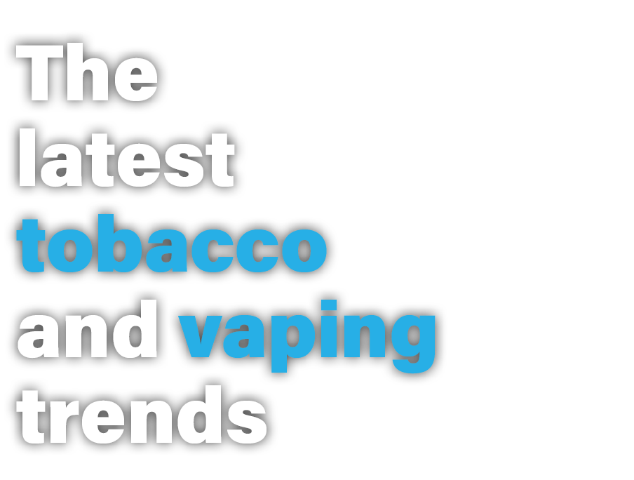 The latest tobacco and vaping trends