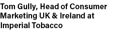 Tom Gully, Head of Consumer Marketing UK & Ireland at Imperial Tobacco