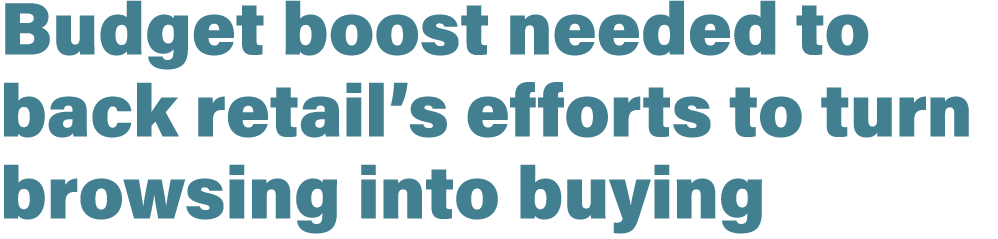 Budget boost needed to back retail’s efforts to turn browsing into buying