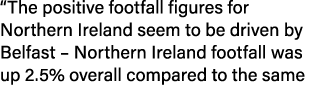 “The positive footfall figures for Northern Ireland seem to be driven by Belfast – Northern Ireland footfall was up 2...