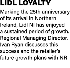 LIDL LOYALTY Marking the 25th anniversary of its arrival in Northern Ireland, Lidl NI has enjoyed a sustained period ...