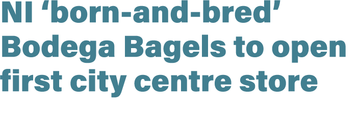 NI ‘born and bred’ Bodega Bagels to open first city centre store