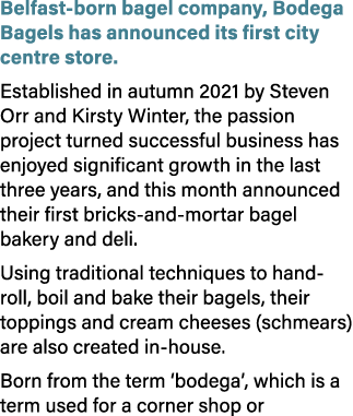 Belfast born bagel company, Bodega Bagels has announced its first city centre store. Established in autumn 2021 by St...