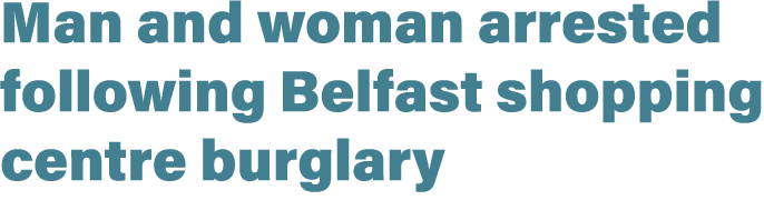 Man and woman arrested following Belfast shopping centre burglary