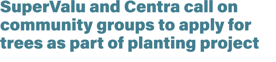SuperValu and Centra call on community groups to apply for trees as part of planting project
