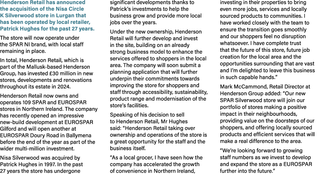 Henderson Retail has announced the acquisition of the Nisa Circle K Silverwood store in Lurgan that has been operated...