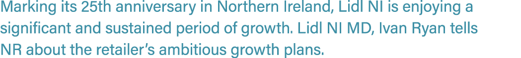 Marking its 25th anniversary in Northern Ireland, Lidl NI is enjoying a significant and sustained period of growth. L...