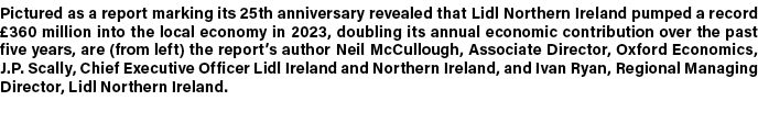 Pictured as a report marking its 25th anniversary revealed that Lidl Northern Ireland pumped a record £360 million in...