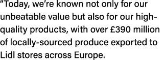 “Today, we’re known not only for our unbeatable value but also for our high quality products, with over £390 million ...