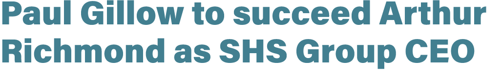 Paul Gillow to succeed Arthur Richmond as SHS Group CEO