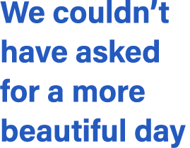 We couldn’t have asked for a more beautiful day