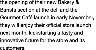 the opening of their new Bakery & Barista section at the deli and the Gourmet Caf launch in early November, they wil...