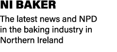 NI BAKER The latest news and NPD in the baking industry in Northern Ireland
