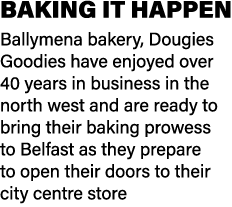 BAKING IT HAPPEN Ballymena bakery, Dougies Goodies have enjoyed over 40 years in business in the north west and are r...