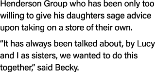 Henderson Group who has been only too willing to give his daughters sage advice upon taking on a store of their own. ...