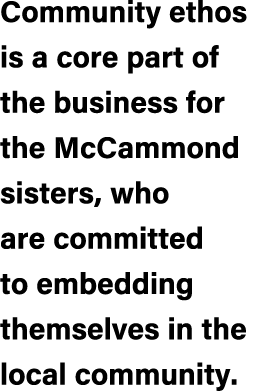 Community ethos is a core part of the business for the McCammond sisters, who are committed to embedding themselves i...