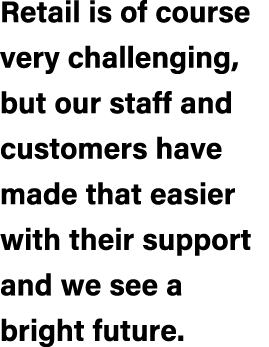 Retail is of course very challenging, but our staff and customers have made that easier with their support and we see...