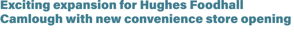 Exciting expansion for Hughes Foodhall Camlough with new convenience store opening