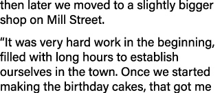then later we moved to a slightly bigger shop on Mill Street. “It was very hard work in the beginning, filled with lo...