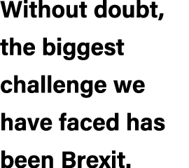 Without doubt, the biggest challenge we have faced has been Brexit.