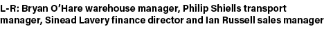 L R: Bryan O’Hare warehouse manager, Philip Shiells transport manager, Sinead Lavery finance director and Ian Russell...