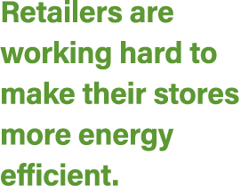 Retailers are working hard to make their stores more energy efficient.