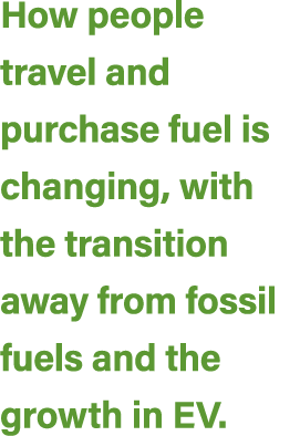 How people travel and purchase fuel is changing, with the transition away from fossil fuels and the growth in EV.