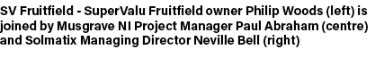 SV Fruitfield SuperValu Fruitfield owner Philip Woods (left) is joined by Musgrave NI Project Manager Paul Abraham (c...