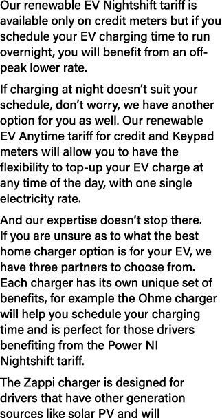 Our renewable EV Nightshift tariff is available only on credit meters but if you schedule your EV charging time to ru...
