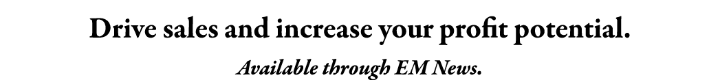 Drive sales and increase your profit potential. Available through EM News.