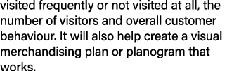 visited frequently or not visited at all, the number of visitors and overall customer behaviour. It will also help cr...