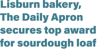 Lisburn bakery, The Daily Apron secures top award for sourdough loaf