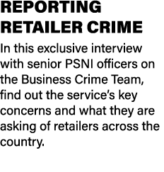 REPORTING RETAILER CRIME In this exclusive interview with senior PSNI officers on the Business Crime Team, find out t...