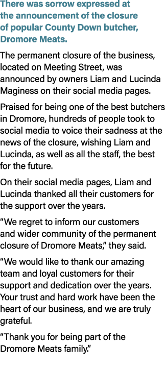 There was sorrow expressed at the announcement of the closure of popular County Down butcher, Dromore Meats. The perm...